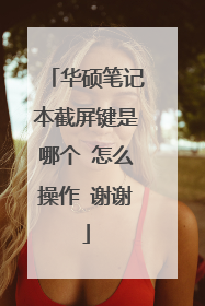 华硕笔记本截屏键是哪个 怎么操作 谢谢