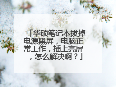 华硕笔记本拔掉电源黑屏,电脑正常工作,插上亮屏,怎么解决啊?