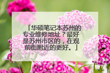 华硕笔记本苏州的专业维修地址？最好是苏州市区的，在观前街附近的更好。