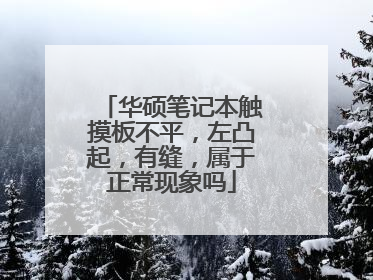 华硕笔记本触摸板不平,左凸起,有缝,属于正常现象吗