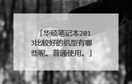 华硕笔记本2013比较好的机型有哪些呢。普通使用。