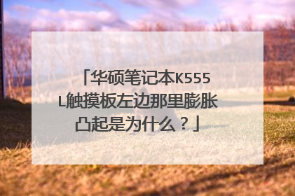 华硕笔记本K555L触摸板左边那里膨胀凸起是为什么?