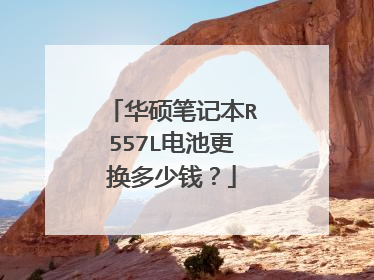 华硕笔记本R557L电池更换多少钱?