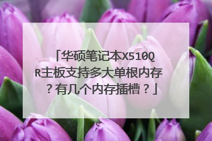 华硕笔记本X510QR主板支持多大单根内存？有几个内存插槽？