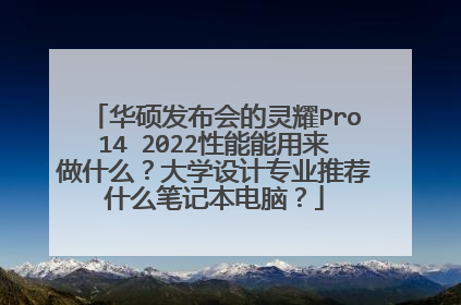 华硕发布会的灵耀Pro14 2022性能能用来做什么?大学设计专业推荐什么笔记本电脑?