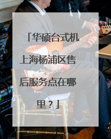 华硕台式机上海杨浦区售后服务点在哪里?