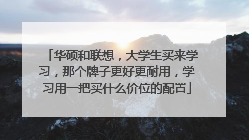 华硕和联想,大学生买来学习,那个牌子更好更耐用,学习用一把买什么价位的配置