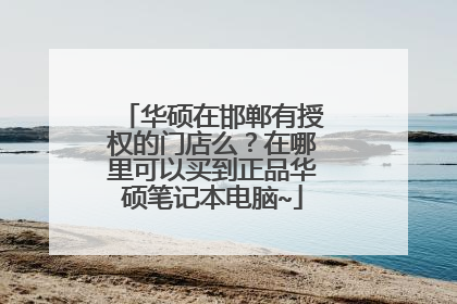 华硕在邯郸有授权的门店么？在哪里可以买到正品华硕笔记本电脑~