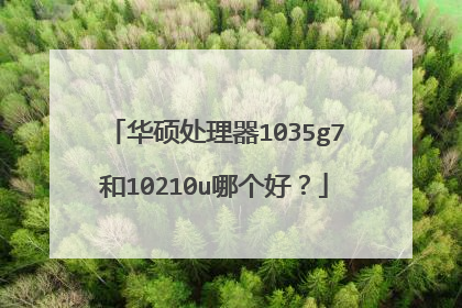 华硕处理器1035g7和10210u哪个好?