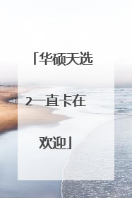 华硕天选2一直卡在欢迎