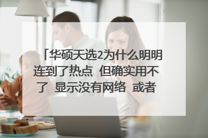 华硕天选2为什么明明连到了热点 但确实用不了 显示没有网络 或者就是连不起来网?