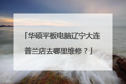 华硕平板电脑辽宁大连普兰店去哪里维修?