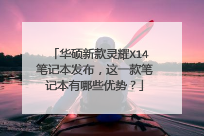 华硕新款灵耀X14笔记本发布，这一款笔记本有哪些优势？