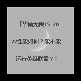 华硕无畏15 2022性能如何？能不能运行英雄联盟？