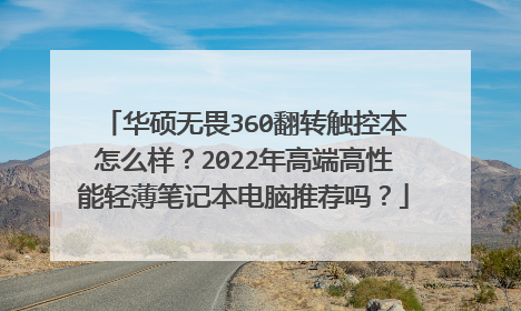 华硕无畏360翻转触控本怎么样？2022年高端高性能轻薄笔记本电脑推荐吗？