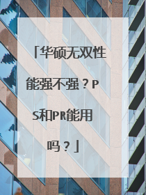 华硕无双性能强不强?PS和PR能用吗?