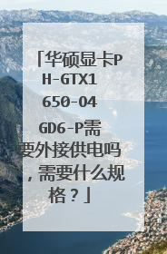 华硕显卡PH-GTX1650-O4GD6-P需要外接供电吗，需要什么规格？