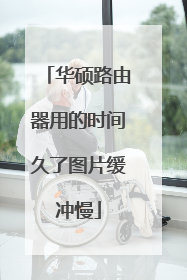 华硕路由器用的时间久了图片缓冲慢