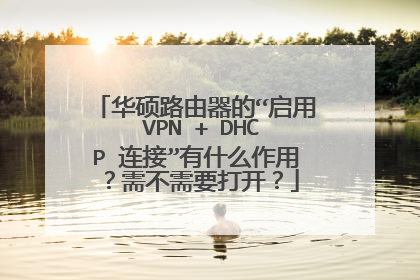 华硕路由器的“启用 VPN + DHCP 连接”有什么作用?需不需要打开?