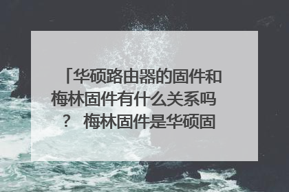 华硕路由器的固件和梅林固件有什么关系吗? 梅林固件是华硕固件吗?两者一样吗?