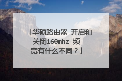 华硕路由器 开启和关闭160mhz 频宽有什么不同?