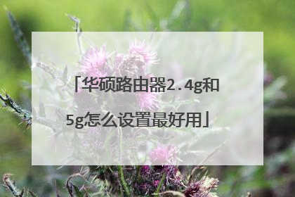 华硕路由器2.4g和5g怎么设置最好用