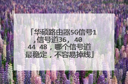 华硕路由器5G信号1,信号道36, 40 44 48,哪个信号道最稳定,不容易掉线