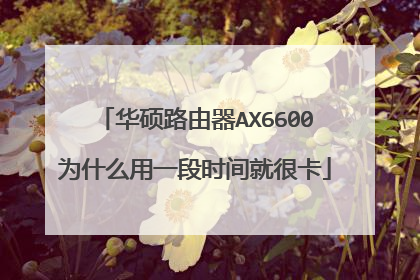 华硕路由器AX6600为什么用一段时间就很卡