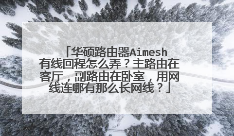 华硕路由器Aimesh有线回程怎么弄？主路由在客厅，副路由在卧室，用网线连哪有那么长网线？