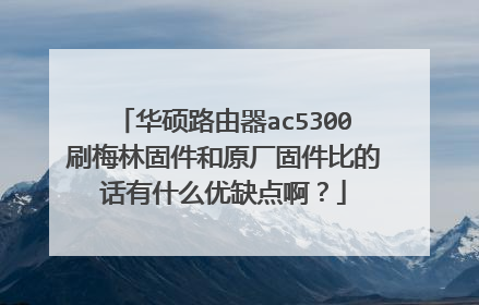 华硕路由器ac5300刷梅林固件和原厂固件比的话有什么优缺点啊?