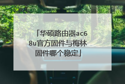 华硕路由器ac68u官方固件与梅林固件哪个稳定