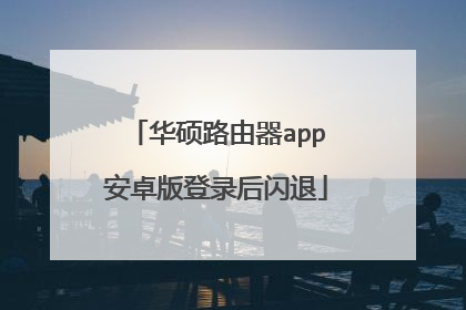 华硕路由器app安卓版登录后闪退