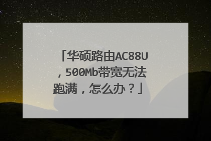 华硕路由AC88U，500Mb带宽无法跑满，怎么办？