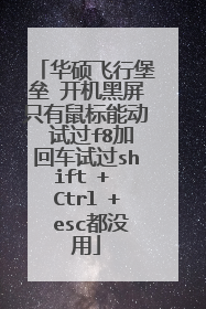 华硕飞行堡垒 开机黑屏只有鼠标能动 试过f8加回车试过shift + Ctrl + esc都没用