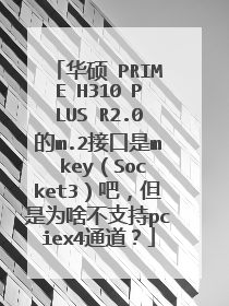 华硕 PRIME H310 PLUS R2.0的m.2接口是m key（Socket3）吧，但是为啥不支持pciex4通道？