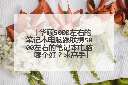 华硕5000左右的笔记本电脑跟联想5000左右的笔记本电脑 哪个好？求高手