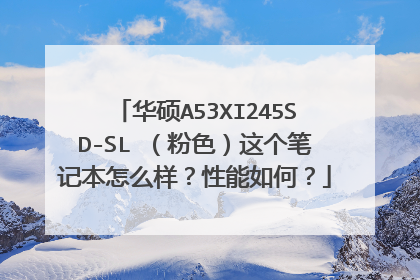 华硕A53XI245SD-SL (粉色)这个笔记本怎么样?性能如何?
