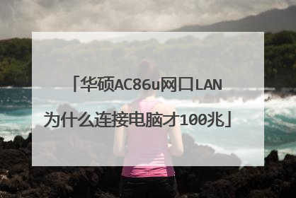 华硕AC86u网口LAN为什么连接电脑才100兆