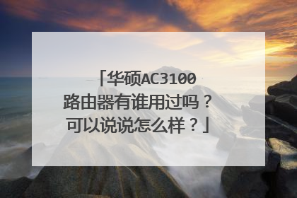 华硕AC3100路由器有谁用过吗?可以说说怎么样?