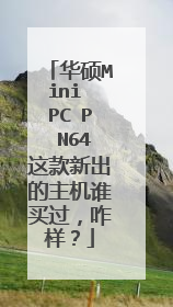 华硕Mini PC P N64这款新出的主机谁买过,咋样?