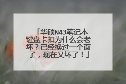 华硕N43笔记本键盘卡扣为什么会老坏?已经换过一个面了,现在又坏了!