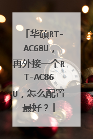 华硕RT-AC68U，再外接一个RT-AC86U，怎么配置最好？