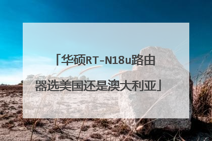 华硕RT-N18u路由器选美国还是澳大利亚
