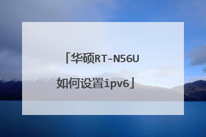 华硕RT-N56U如何设置ipv6