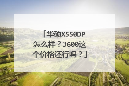 华硕X550DP怎么样?3600这个价格还行吗?