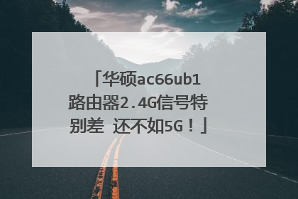 华硕ac66ub1路由器2.4G信号特别差 还不如5G!