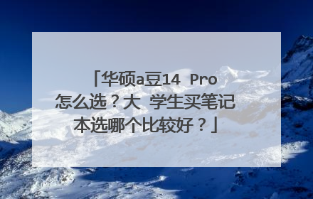 华硕a豆14 Pro怎么选？大 学生买笔记本选哪个比较好？