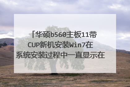 华硕b560主板11带CUP新机安装Win7在系统安装过程中一直显示在注册,感觉是卡住了