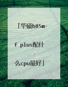 华硕b85m-f plus配什么cpu最好