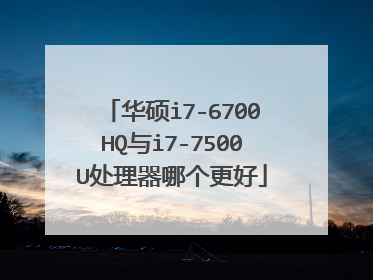 华硕i7-6700HQ与i7-7500U处理器哪个更好